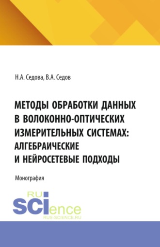 Нелли Алексеевна Седова. Методы обработки данных в волоконно-оптических измерительных системах: алгебраические и нейросетевые подходы. (Аспирантура, Бакалавриат, Магистратура). Монография.