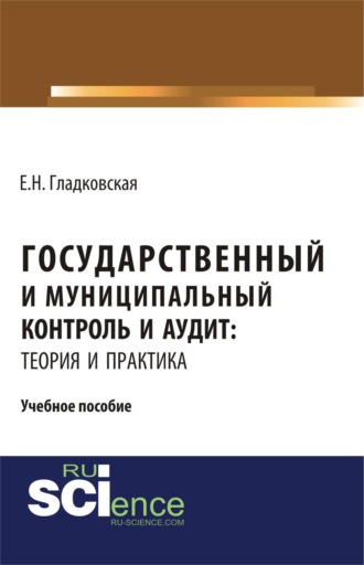 Екатерина Николаевна Гладковская. Государственный и муниципальный контроль и аудит: теория и практика. (Бакалавриат, Магистратура, Специалитет). Учебное пособие.