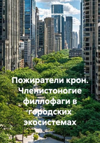 . Пожиратели крон. Членистоногие филлофаги в городских экосистемах