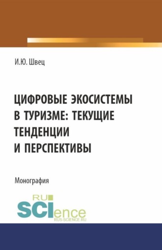 Ирина Юрьевна Швец. Цифровые экосистемы в туризме: текущие тенденции и перспективы. (Аспирантура, Бакалавриат, Магистратура). Монография.