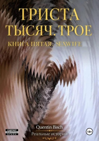 Quentin Bisch. Триста тысяч. Трое. Реальные истории. SEXWIFE. Книга пятая