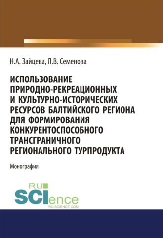 Людмила Валерьевна Семенова. Использование природно-рекреационных и культурно-исторических ресурсов Балтийского региона для формирования конкурентоспособного трансграничного регионального турпродукта. (Бакалавриат, Магистратура). Монография.