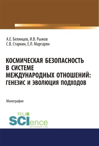 Алексей Евгеньевич Белянцев. Космическая безопасность в системе международных отношений. Генезис и эволюция подходов. (Аспирантура, Бакалавриат, Магистратура). Монография.