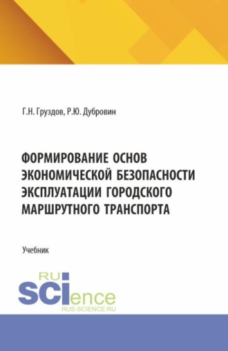 Григорий Николаевич Груздов. Формирование основ экономической безопасности эксплуатации городского маршрутного транспорта. (Аспирантура, Бакалавриат, Магистратура). Учебник.