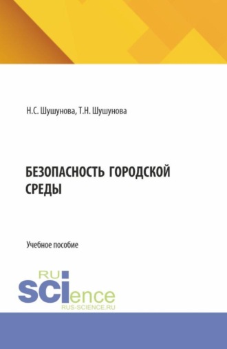Татьяна Николаевна Шушунова. Безопасность городской среды. (Аспирантура, Бакалавриат, Магистратура). Учебное пособие.