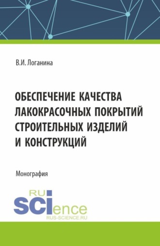 Валентина Ивановна Логанина. Обеспечение качества лакокрасочных покрытий строительных изделий и конструкций. (Аспирантура, Бакалавриат, Магистратура). Монография.