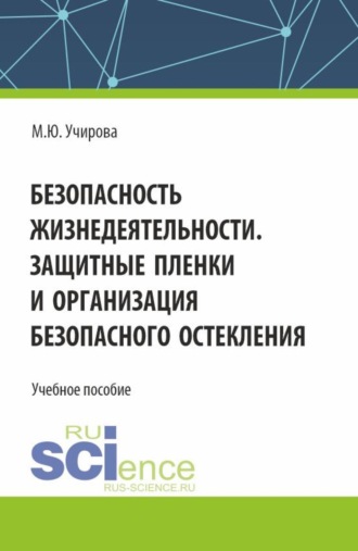 Маргарита Юрьевна Учирова. Безопасность жизнедеятельности. Защитные пленки и организация безопасного остекления. (Бакалавриат). Учебное пособие.