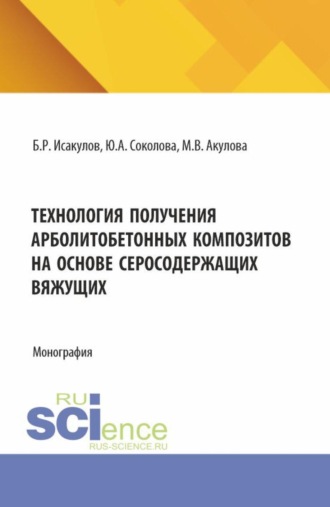 Юлия Андреевна Соколова. Технология получения арболитобетонных композитов на основе серосодержащих вяжущих. (Аспирантура, Бакалавриат, Магистратура, Специалитет). Монография.