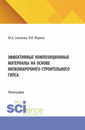 Юлия Андреевна Соколова. Эффективные композиционные материалы на основе низкомарочного строительного гипса. (Аспирантура, Бакалавриат, Магистратура). Монография.