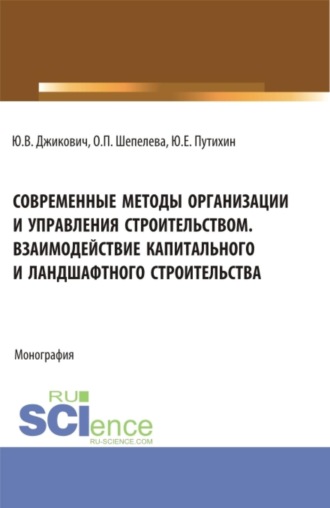 . Современные методы организации и управления строительством. Взаимодействие капитального и ландшафтного строительства. (Аспирантура, Бакалавриат, Магистратура). Монография.
