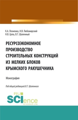 Василий Тимофеевич Шаленный. Ресурсоэкономное производство строительных конструкций из мелких блоков крымского ракушечника. (Аспирантура, Бакалавриат, Магистратура). Монография.