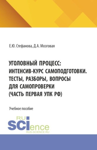 Елена Юрьевна Стефанова. Уголовный процесс: интенсив-курс самоподготовки. Тесты, разборы, вопросы для самопроверки (часть первая УПК РФ). (Бакалавриат, Магистратура, Специалитет). Учебное пособие.