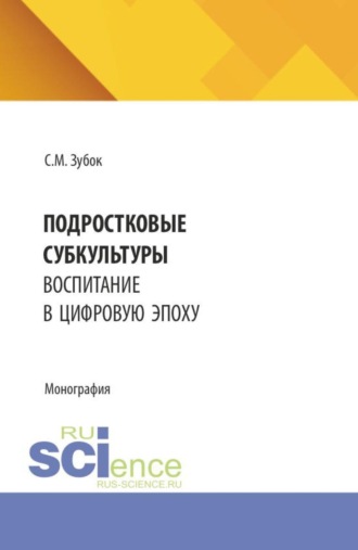 Сюзанна Михайловна Зубок. Подростковые субкультуры: воспитание в цифровую эпоху. (Аспирантура). Монография.