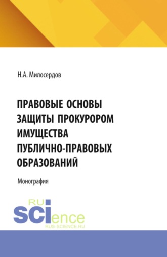 Никита Александрович Милосердов. Правовые основы защиты прокурором имущества публично-правовых образований. (Аспирантура, Бакалавриат, Магистратура, Специалитет). Монография.