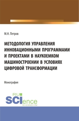 Михаил Николаевич Петров. Методология управления инновационными программами и проектами в наукоемком машиностроении в условиях цифровой трансформации. (Бакалавриат, Магистратура). Монография.