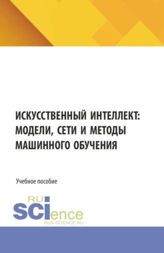 Вячеслав Викторович Антонов. Искусственный интеллект: модели, сети и методы машинного обучения. (Бакалавриат, Магистратура). Учебное пособие.
