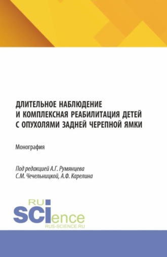 Александр Григорьевич Румянцев. Длительное наблюдение и комплексная реабилитация детей с опухолями задней черепной ямки. (Аспирантура, Бакалавриат, Магистратура, Ординатура, Специалитет). Монография.