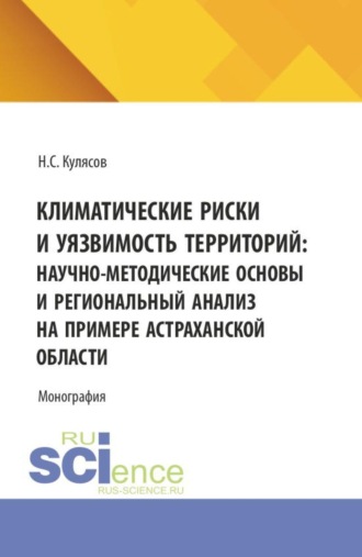 Николай Сергеевич Кулясов. Климатические риски и уязвимость территорий: научно-методические основы и региональный анализ на примере Астраханской области. (Аспирантура, Бакалавриат, Магистратура). Монография.