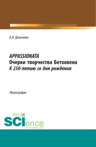 А. И. Демченко. Appassionata. Очерки творчества Бетховена. К 250-летию со дня рождения. (Аспирантура, Бакалавриат, Магистратура, Специалитет). Монография.