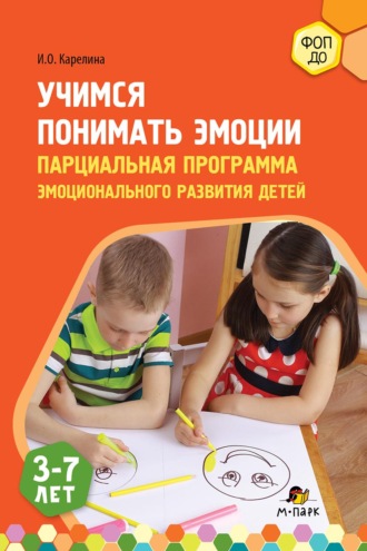 И. О. Карелина. Учимся понимать эмоции. Парциальная программа эмоционального развития детей 3–7 лет