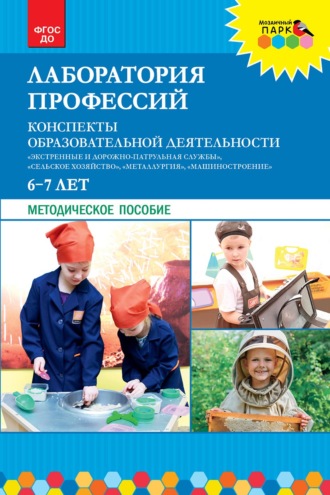Н. В. Шадрина. Лаборатория профессий. Конспекты образовательной деятельности: «Экстренные и дорожно-патрульная службы», «Сельское хозяйство», «Металлургия», «Машиностроение». 6–7 лет