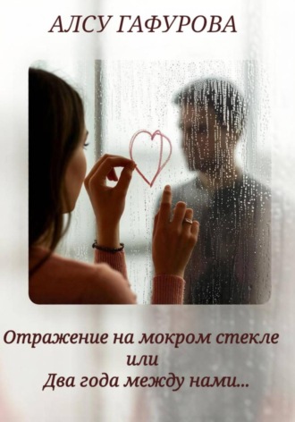 Алсу Гафурова. Отражение на мокром стекле или Два года между нами