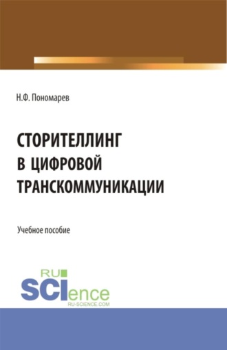 Николай Филиппович Пономарев. Сторителлинг в цифровой транскоммуникации. (Бакалавриат, Магистратура). Учебное пособие.