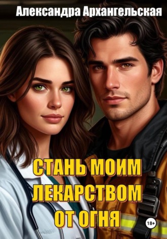 Александра Архангельская. Стань моим лекарством от огня