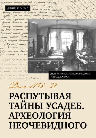 Дмитрий Ойнас. Распутывая тайны усадеб. Археология неочевидного. Дело № 18-24