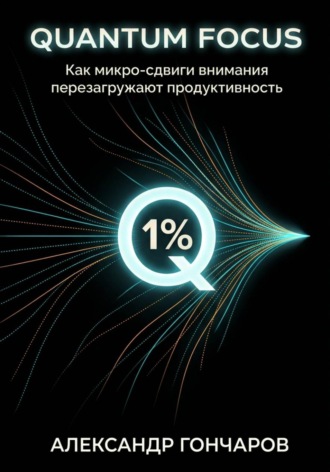 Александр Гончаров. Quantum Focus: Как микро-сдвиги внимания перезагружают продуктивность