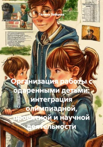 . Организация работы с одаренными детьми: интеграция олимпиадной, проектной и научной деятельности