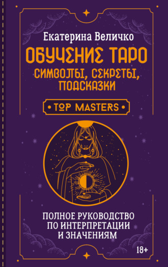Екатерина Величко. Обучение таро: символы, секреты, подсказки. Полное руководство по интерпретации и значениям