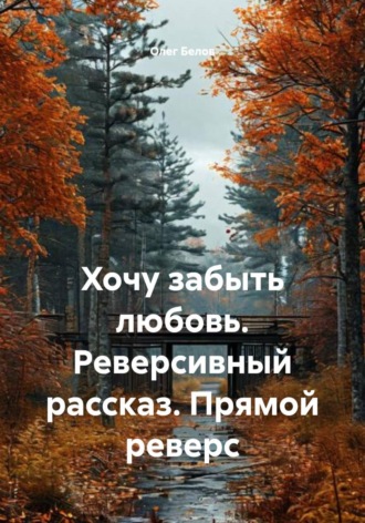 . Хочу забыть любовь. Реверсивный рассказ. Прямой реверс