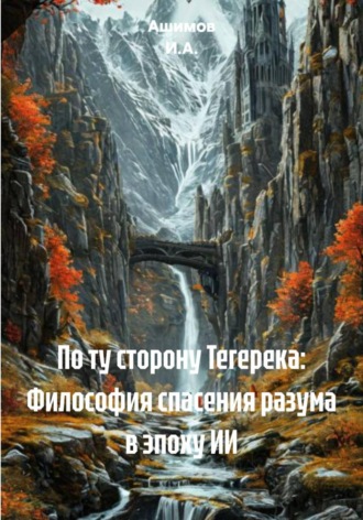 . По ту сторону Тегерека: Философия спасения разума в эпоху ИИ