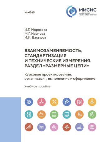 И. Г. Морозова. Взаимозаменяемость, стандартизация и технические измерения. Раздел «Размерные цепи». Курсовое проектирование. Организация, выполнение и оформление