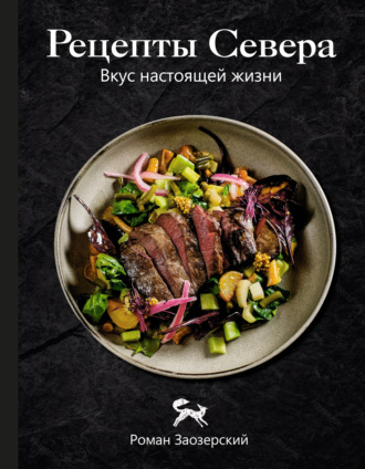 Роман Заозерский. Рецепты Севера. Вкус настоящей жизни