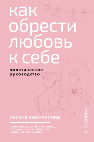 Оксана Коновалова. Как обрести любовь к себе. Практическое руководство