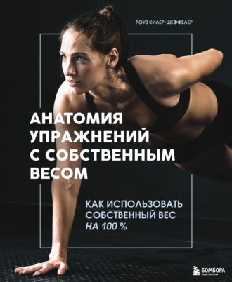 Роуз Килер-Шеффелер. Анатомия упражнений с собственным весом. Как использовать собственный вес на 100 %