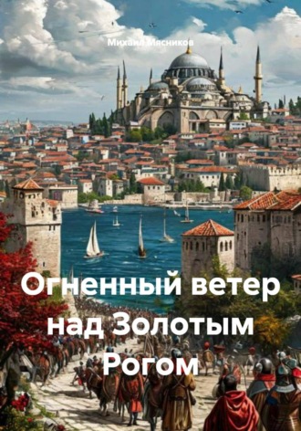 Михаил Мясников. Огненный ветер над Золотым Рогом