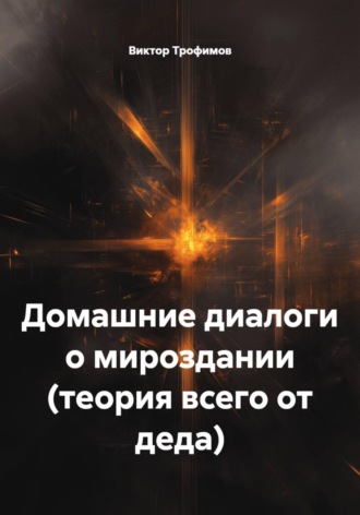 Виктор Трофимов. Домашние диалоги о мироздании (теория всего от деда)