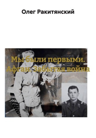 Олег Ракитянский. Мы были первыми. Афган. Забытая война