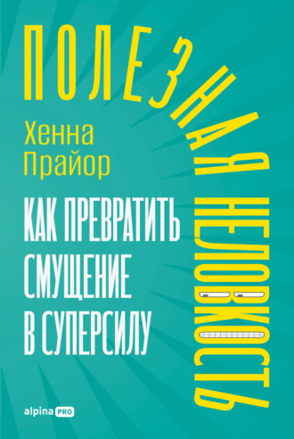 Хенна Прайор. Полезная неловкость: Как превратить смущение в суперсилу