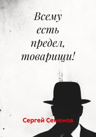 Сергей Семенов. Всему есть предел, товарищи!