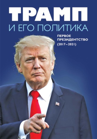 Коллектив авторов. Трамп и его политика. Первое президентство (2017–2021)