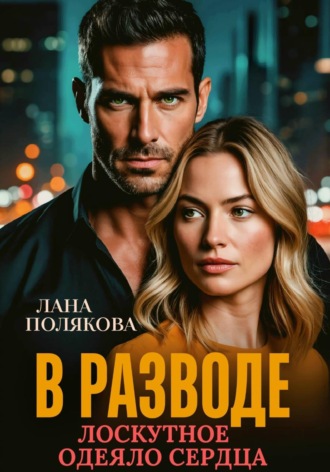 Лана Полякова. В разводе. Лоскутное одеяло сердца