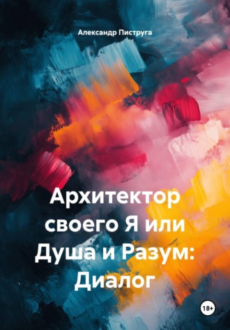 Александр Пиструга. Архитектор своего Я или Душа и Разум: Диалог