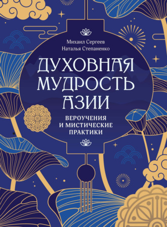Михаил Сергеев. Духовная мудрость Азии. Вероучения и мистические практики