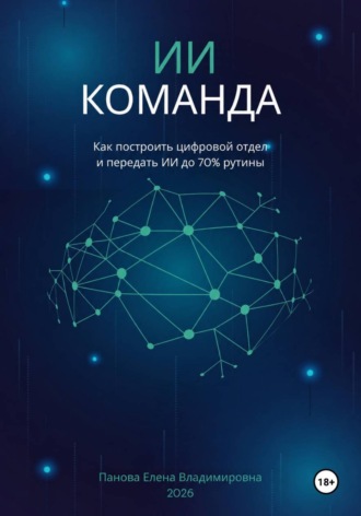 . ИИ-Команда. Как построить цифровой отдел и передать ИИ до 70% рутины