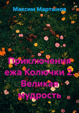 Максим Мартынов. Приключения ежа Колючки 2. Великая мудрость