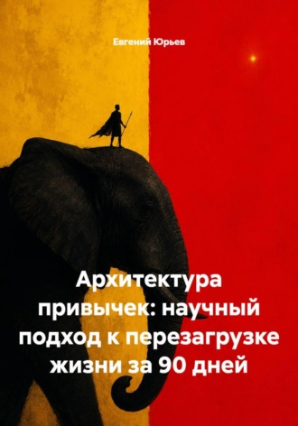 Евгений Юрьев. Архитектура привычек: научный подход к перезагрузке жизни за 90 дней